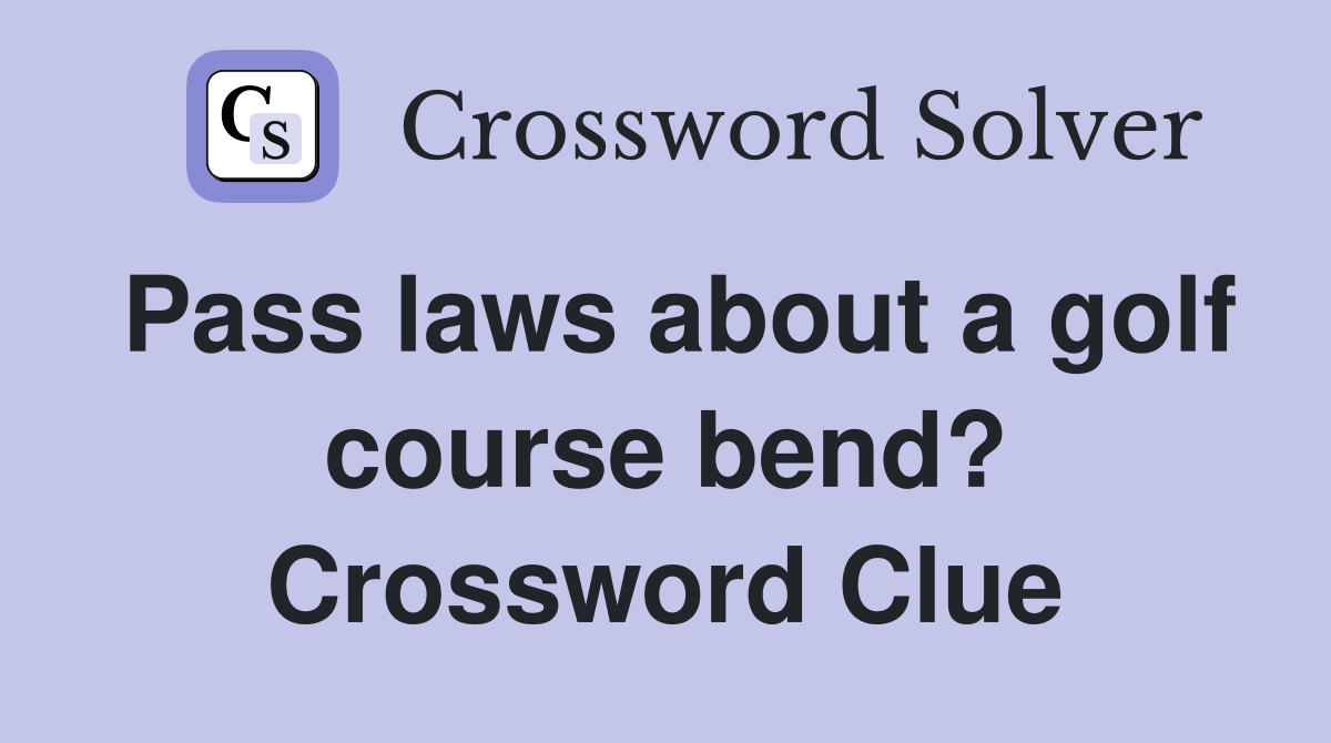 Pass laws about a golf course bend? Crossword Clue