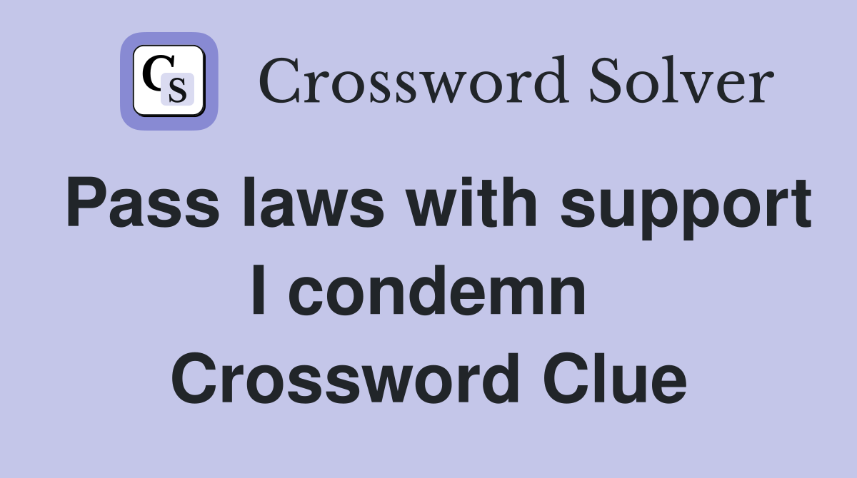 Pass laws with support I condemn  Crossword Clue