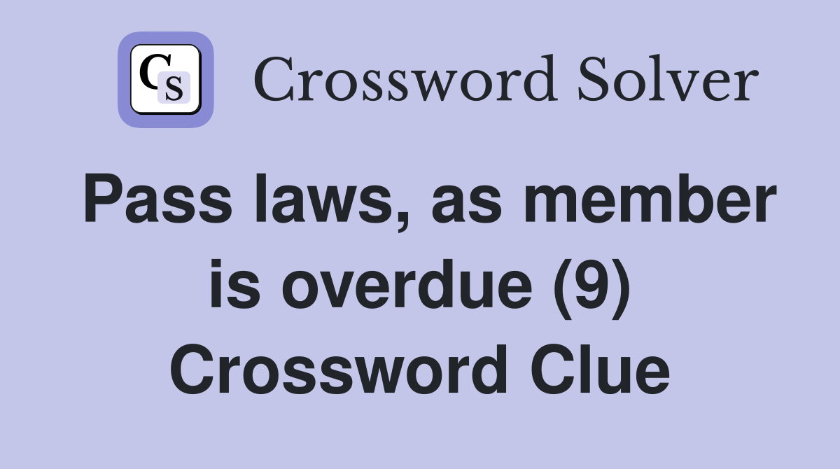 Pass laws, as member is overdue (9) Crossword Clue