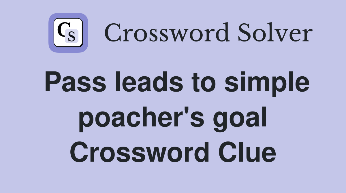 Pass leads to simple poacher's goal Crossword Clue