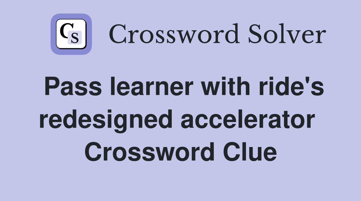 Pass learner with ride's redesigned accelerator  Crossword Clue
