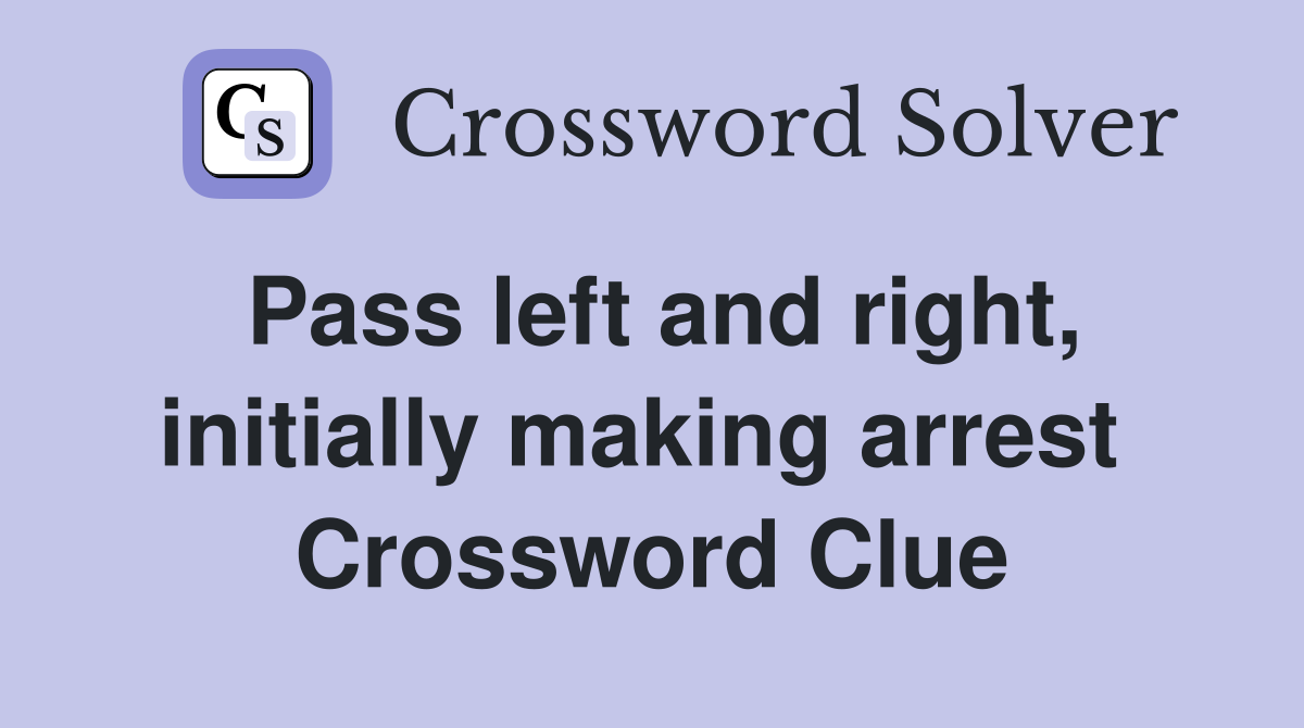 Pass left and right, initially making arrest  Crossword Clue