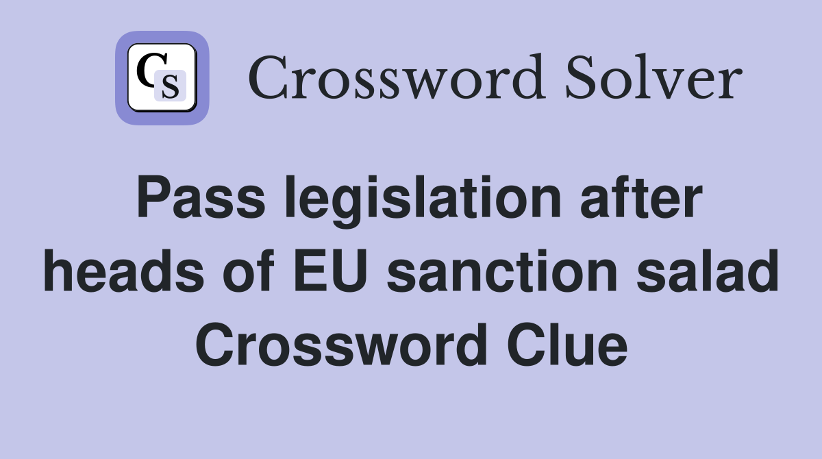 Pass legislation after heads of EU sanction salad Crossword Clue