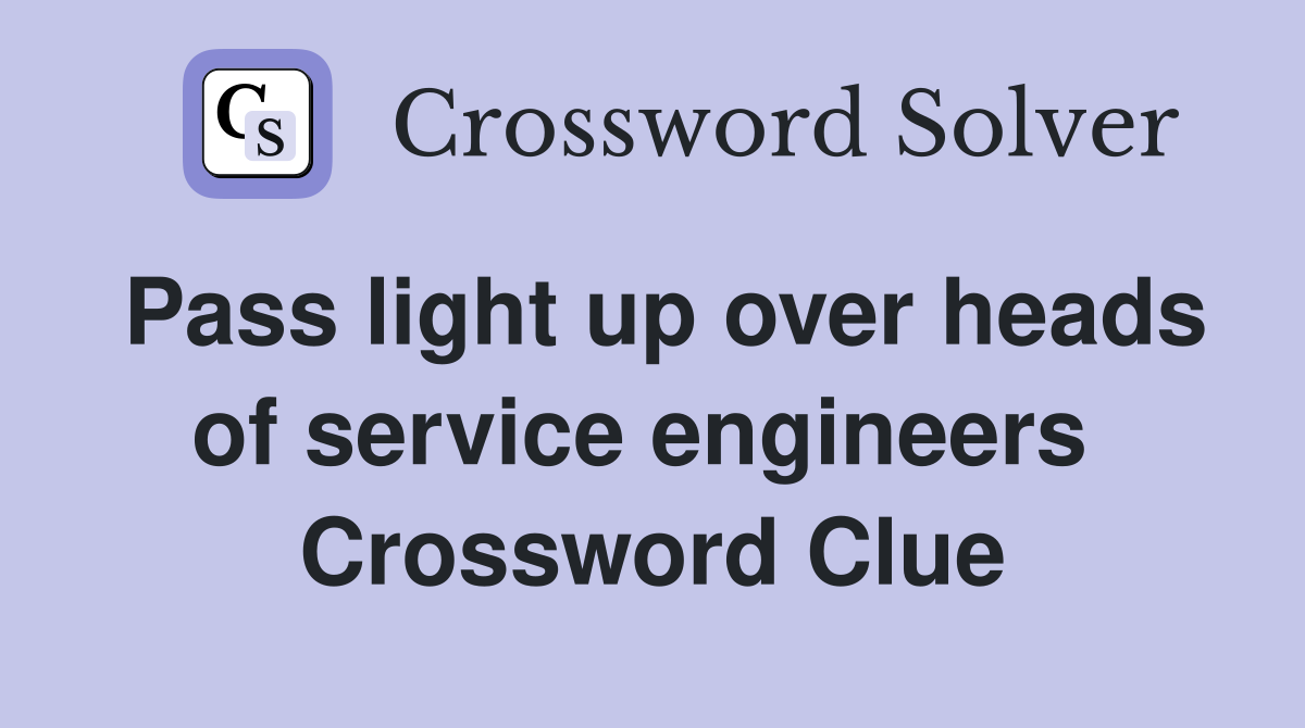 Pass light up over heads of service engineers  Crossword Clue