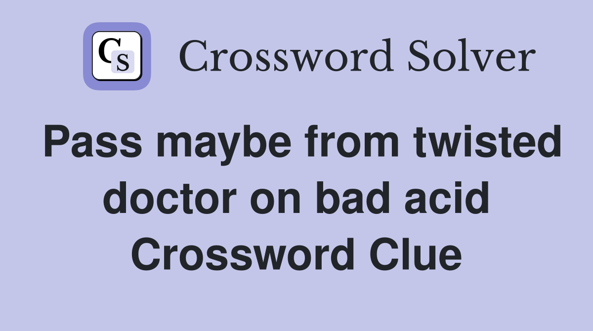 Pass maybe from twisted doctor on bad acid Crossword Clue
