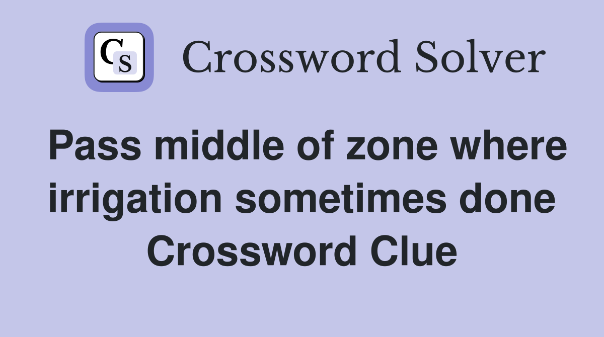 Pass middle of zone where irrigation sometimes done Crossword Clue