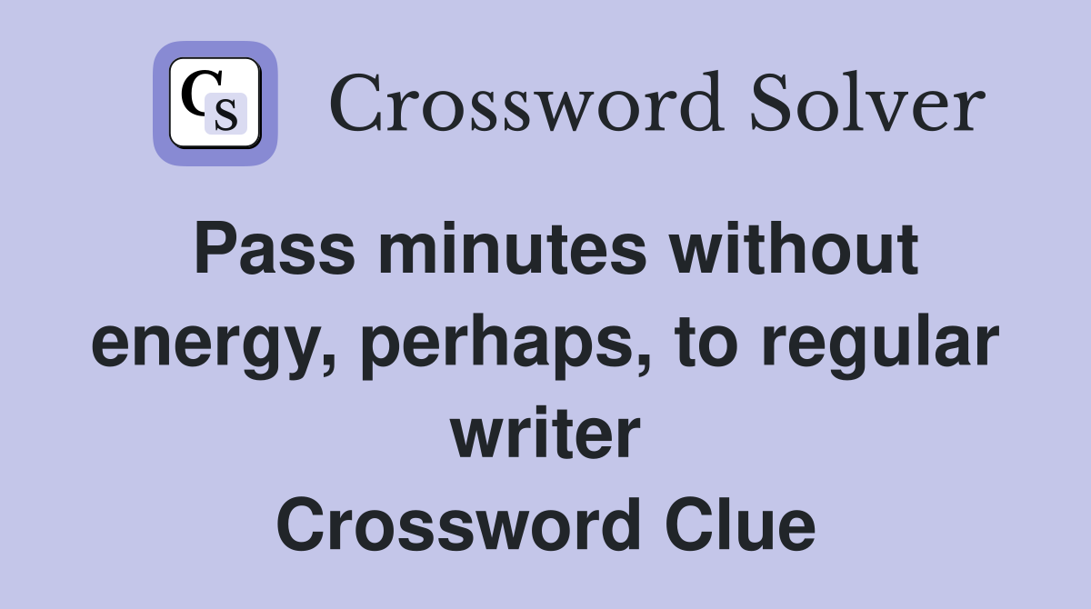 Pass minutes without energy, perhaps, to regular writer Crossword Clue