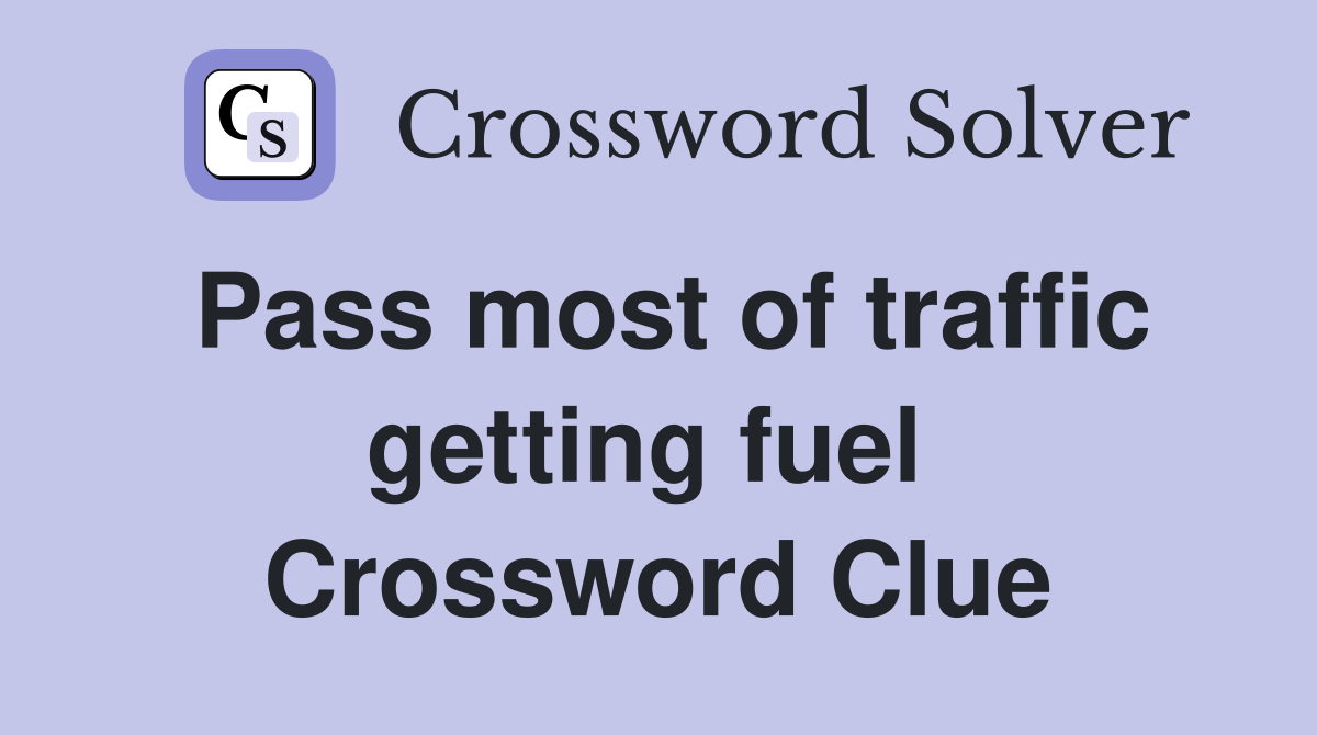 Pass most of traffic getting fuel  Crossword Clue