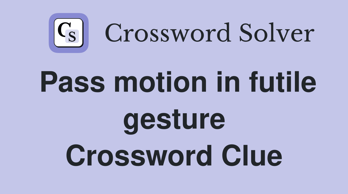 Pass motion in futile gesture Crossword Clue