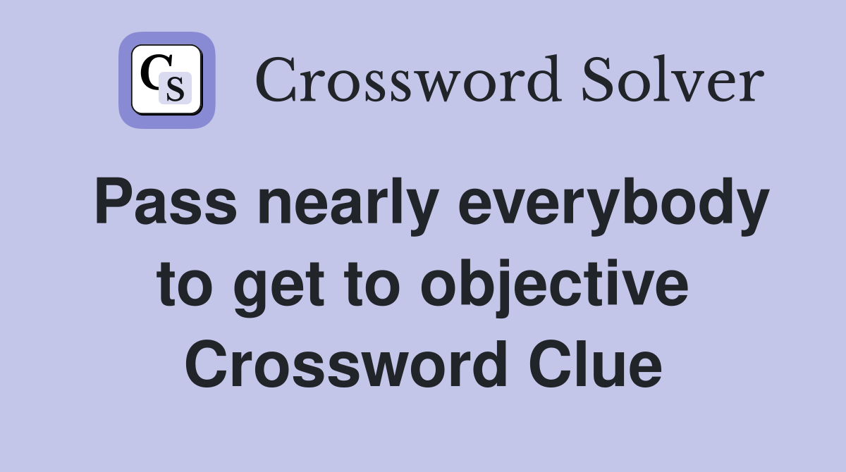 Pass nearly everybody to get to objective Crossword Clue
