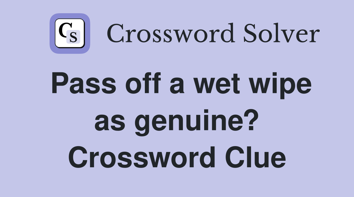 Pass off a wet wipe as genuine? Crossword Clue