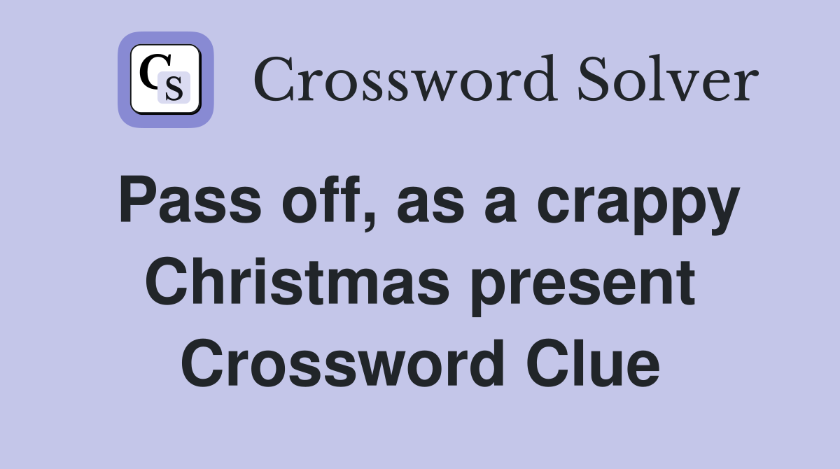 Pass off, as a crappy Christmas present Crossword Clue