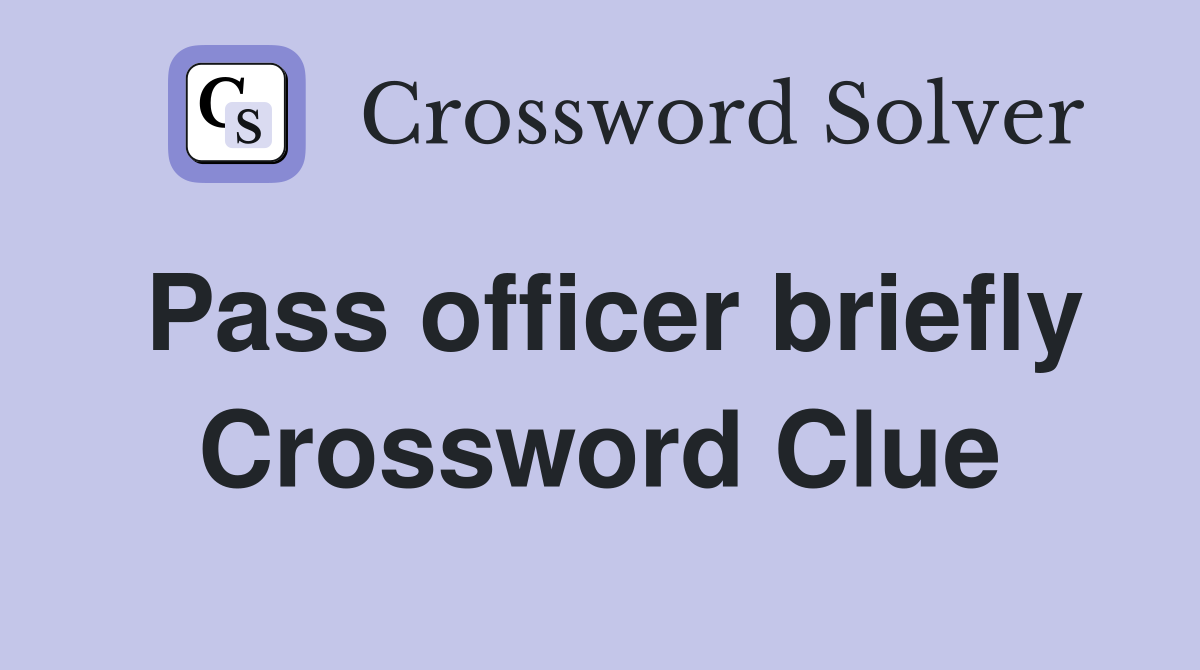 Pass officer briefly Crossword Clue