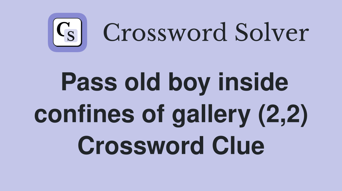 Pass old boy inside confines of gallery (2,2) Crossword Clue