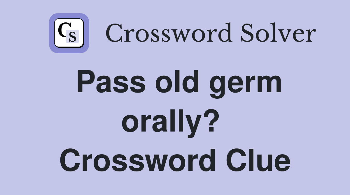 Pass old germ orally?  Crossword Clue
