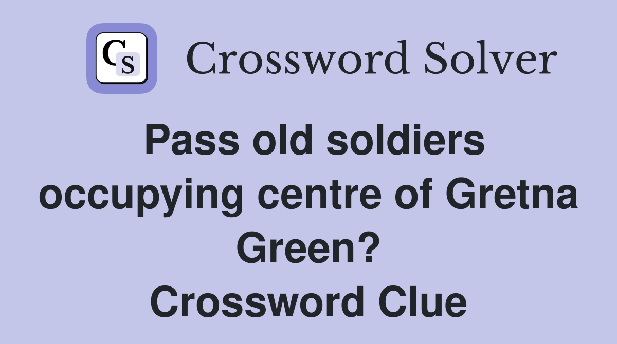 Pass old soldiers occupying centre of Gretna Green? Crossword Clue