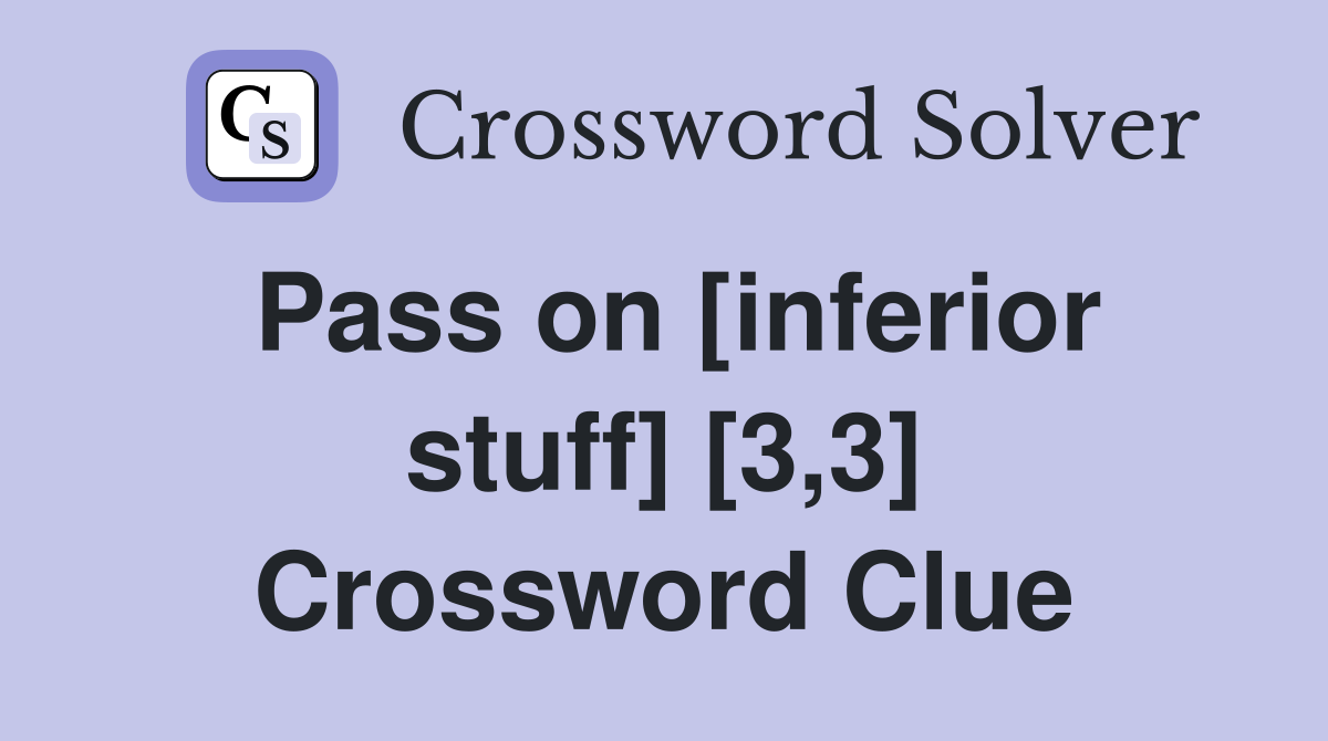 Pass on [inferior stuff] [3,3] Crossword Clue
