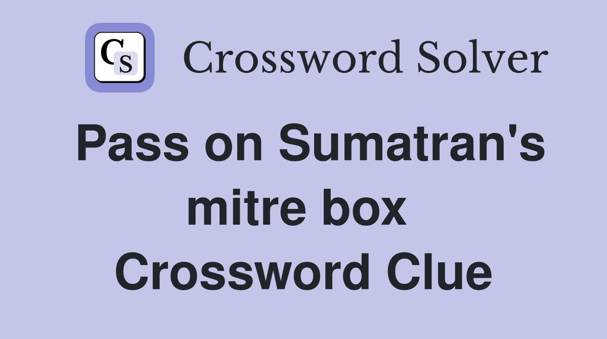 Pass on Sumatran's mitre box  Crossword Clue