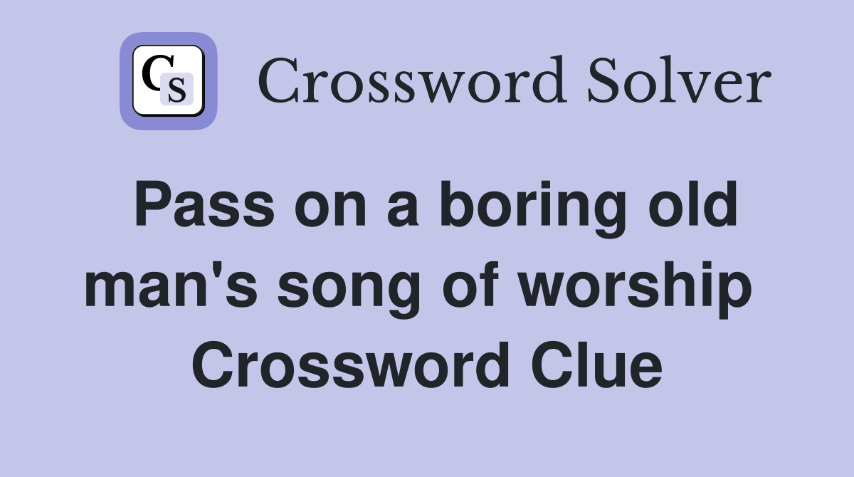 Pass on a boring old man's song of worship  Crossword Clue