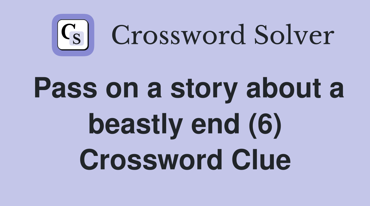 Pass on a story about a beastly end (6) Crossword Clue