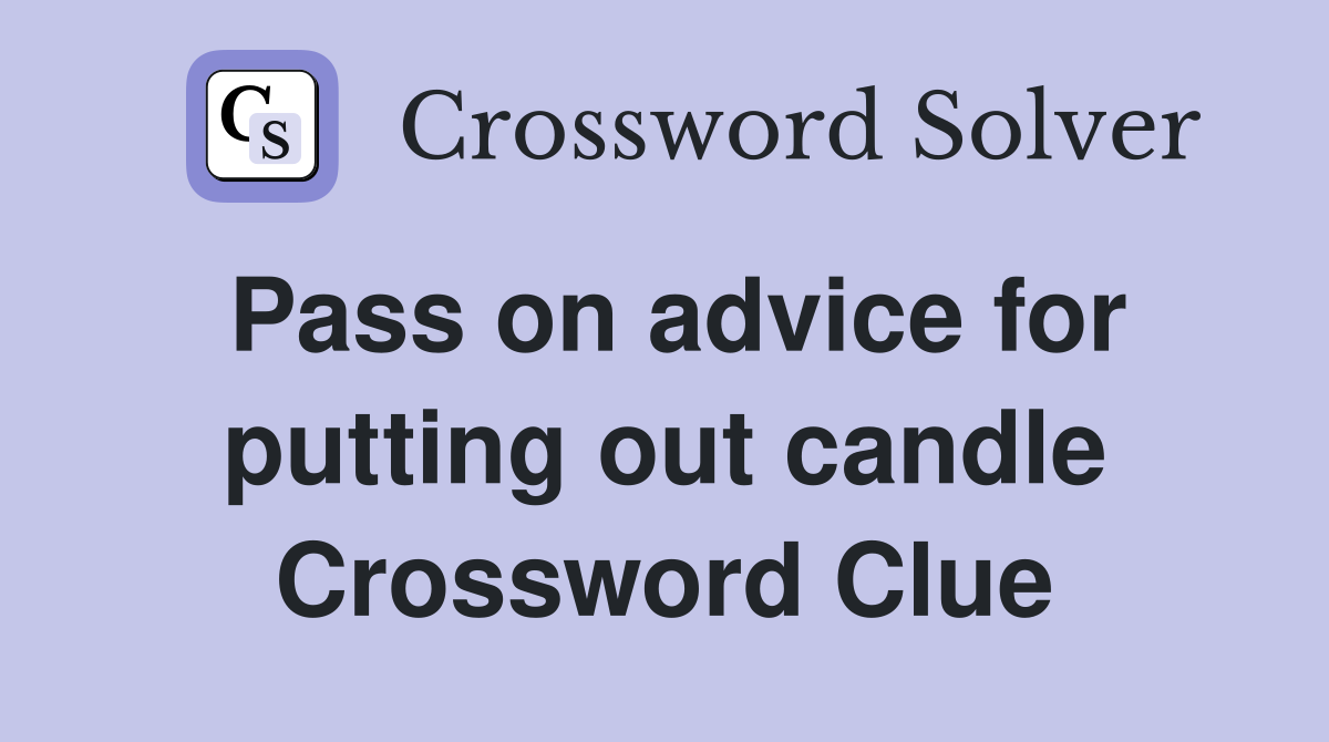 Pass on advice for putting out candle Crossword Clue