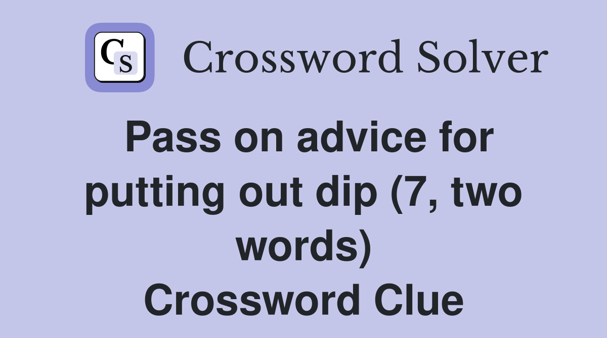 Pass on advice for putting out dip (7, two words) Crossword Clue