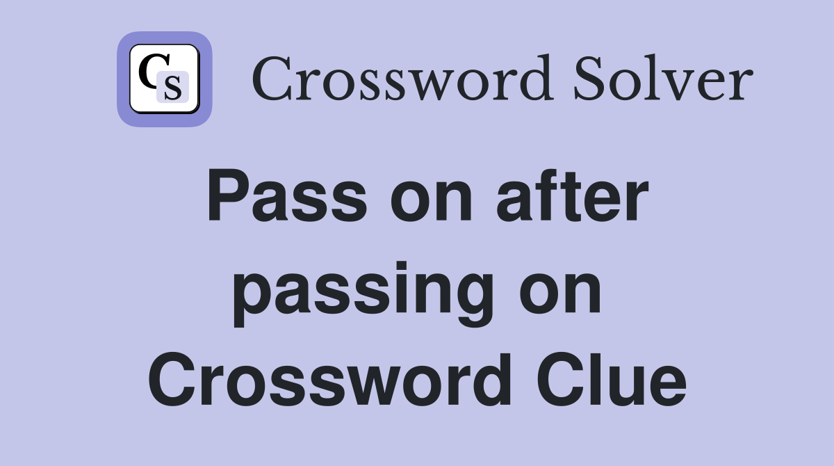 Pass on after passing on Crossword Clue