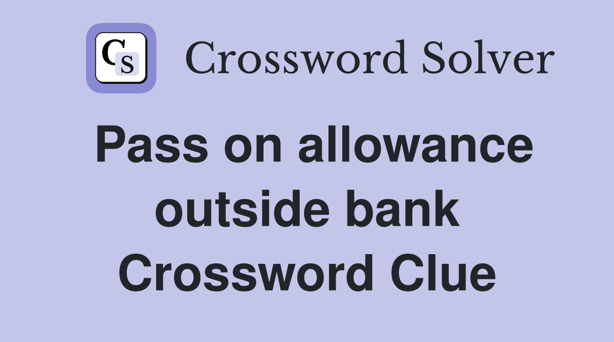 Pass on allowance outside bank Crossword Clue