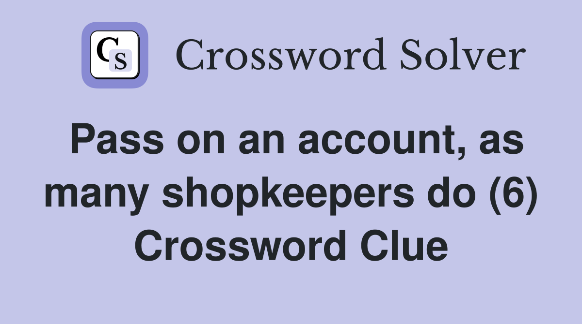 Pass on an account, as many shopkeepers do (6) Crossword Clue