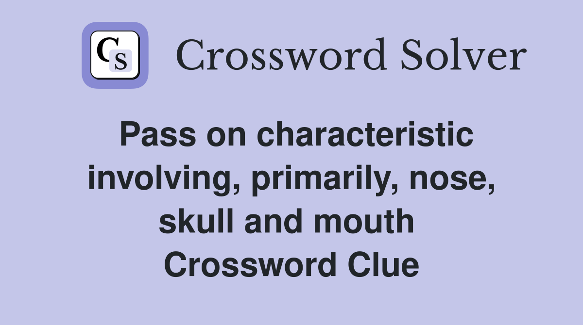 Pass on characteristic involving, primarily, nose, skull and mouth  Crossword Clue
