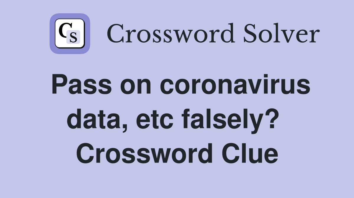Pass on coronavirus data, etc falsely?  Crossword Clue