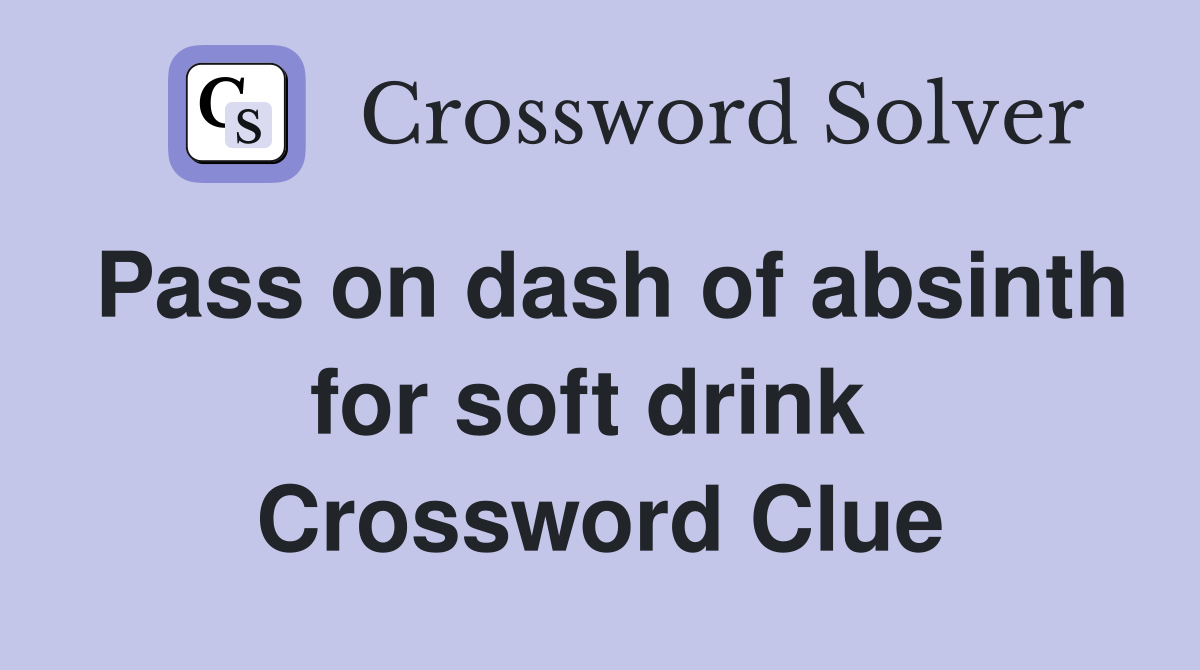 Pass on dash of absinth for soft drink  Crossword Clue