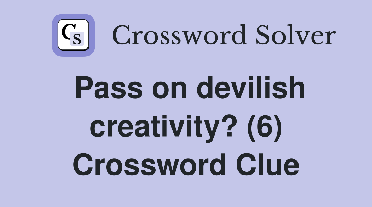 Pass on devilish creativity? (6) Crossword Clue