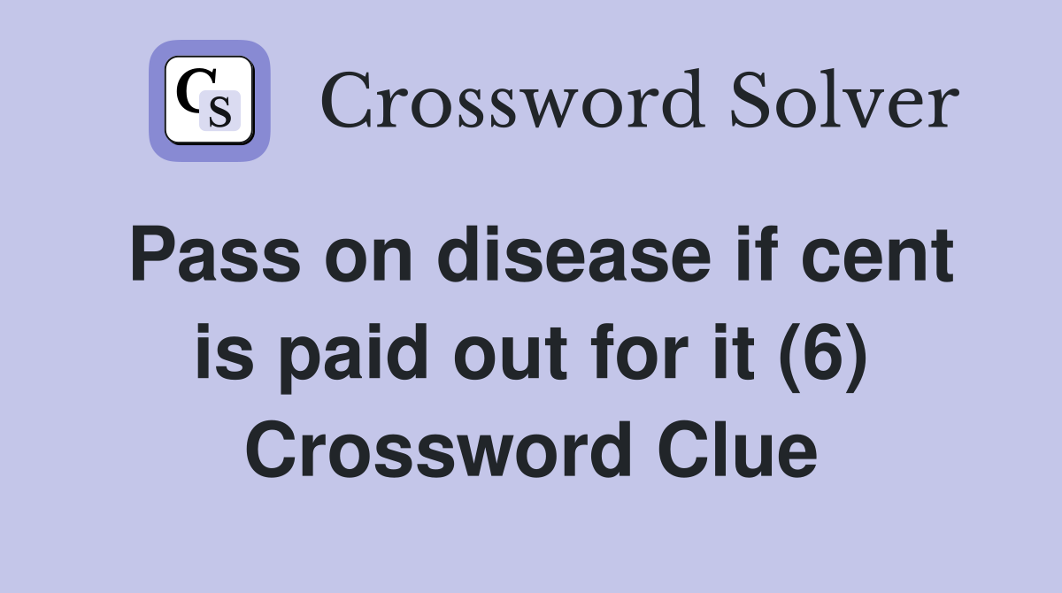 Pass on disease if cent is paid out for it (6) Crossword Clue