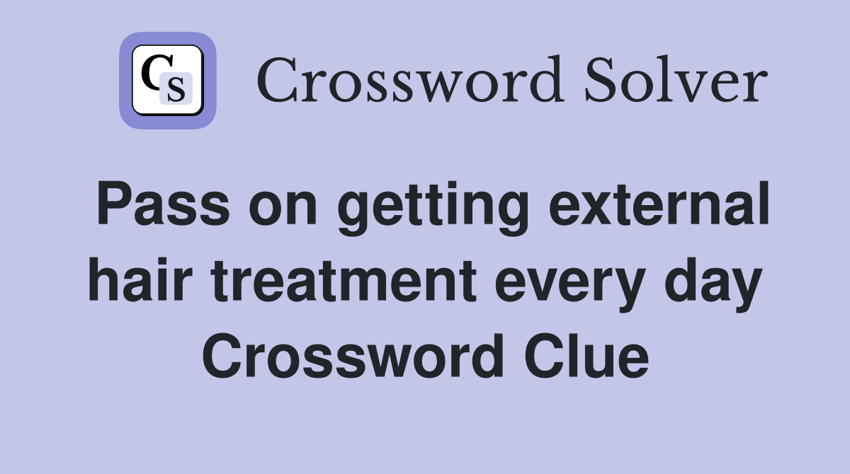 Pass on getting external hair treatment every day Crossword Clue