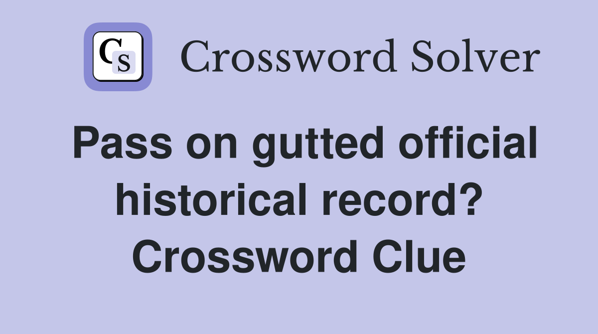 Pass on gutted official historical record? Crossword Clue