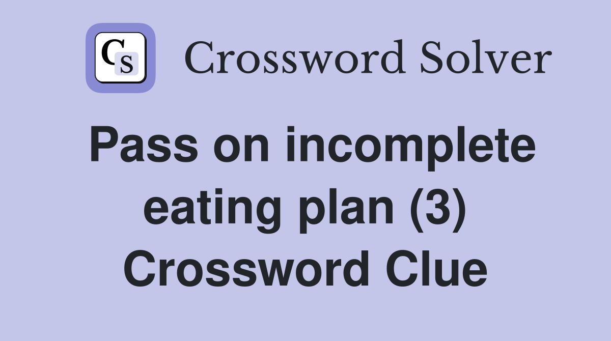 Pass on incomplete eating plan (3) Crossword Clue