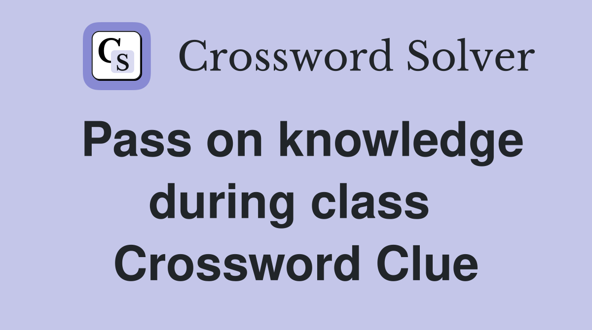 Pass on knowledge during class  Crossword Clue