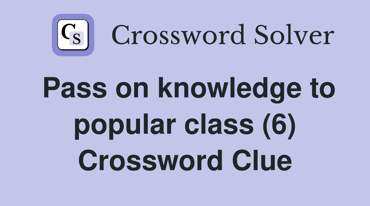 Pass on knowledge to popular class (6) Crossword Clue