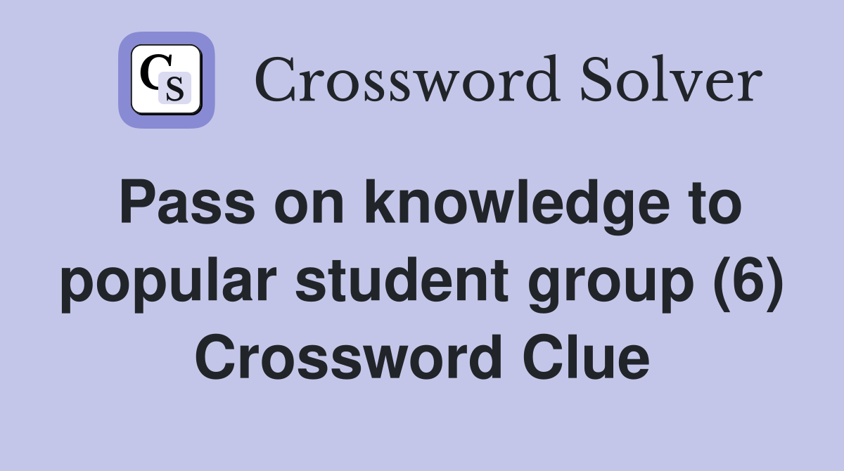 Pass on knowledge to popular student group (6) Crossword Clue