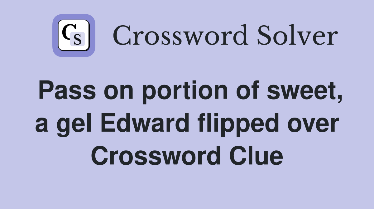 Pass on portion of sweet, a gel Edward flipped over Crossword Clue