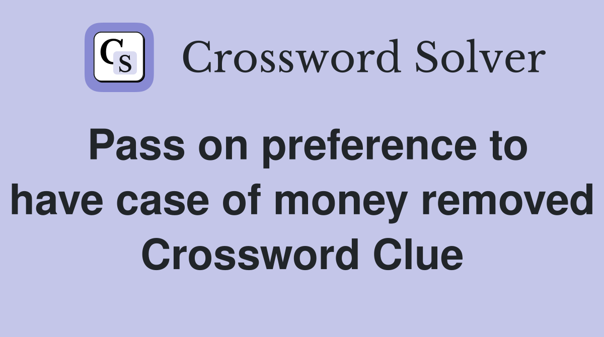 Pass on preference to have case of money removed Crossword Clue