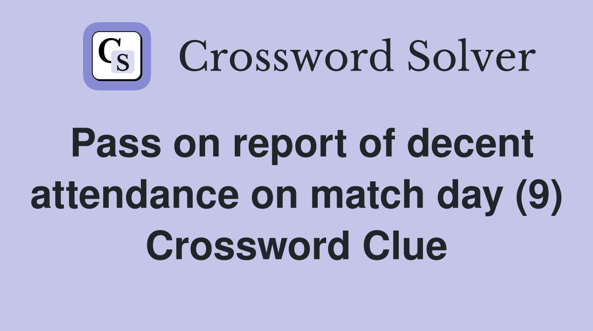 Pass on report of decent attendance on match day (9) Crossword Clue
