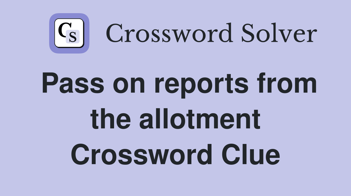 Pass on reports from the allotment Crossword Clue