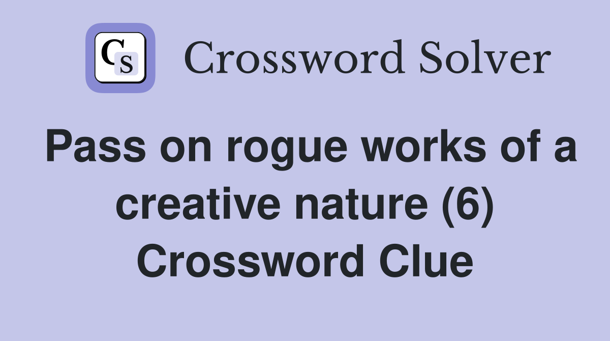 Pass on rogue works of a creative nature (6) Crossword Clue