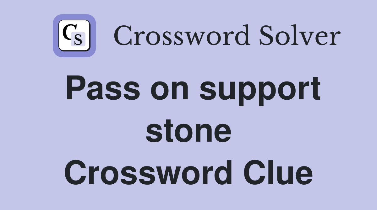 Pass on support stone Crossword Clue