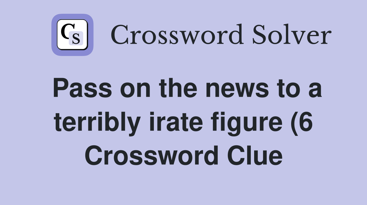 Pass on the news to a terribly irate figure (6) Crossword Clue Pass on the news to a terribly irate figure (6) Crossword Clue