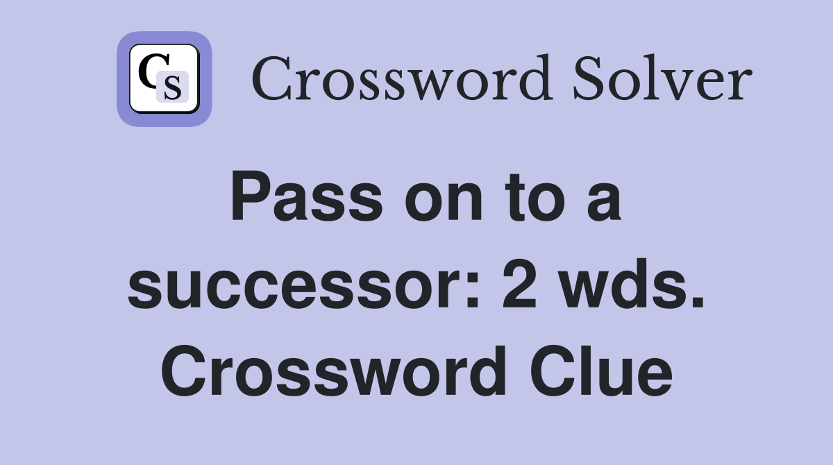 Pass on to a successor: 2 wds. Crossword Clue
