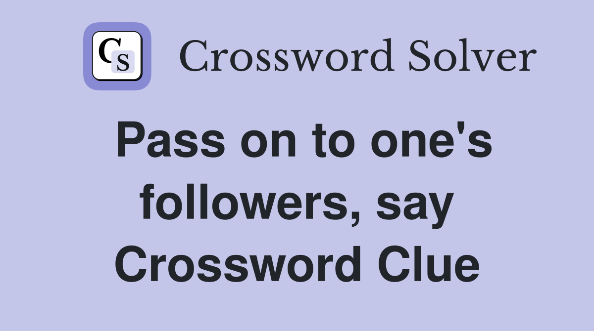 Pass on to one's followers, say Crossword Clue