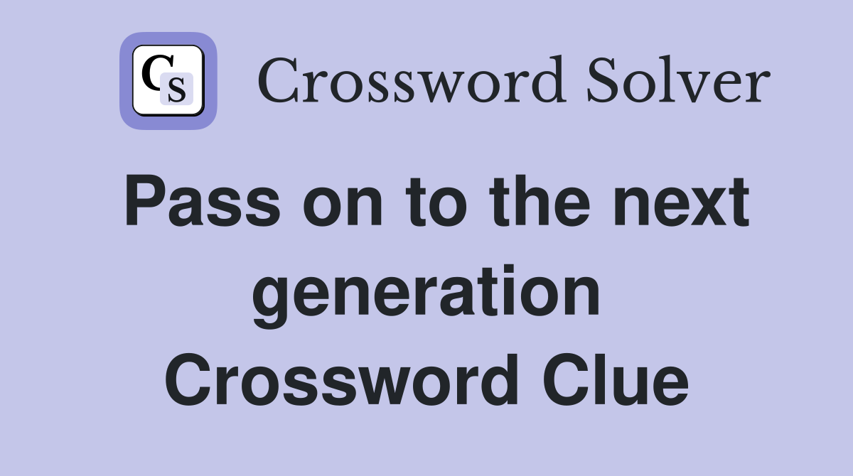 Pass on to the next generation Crossword Clue